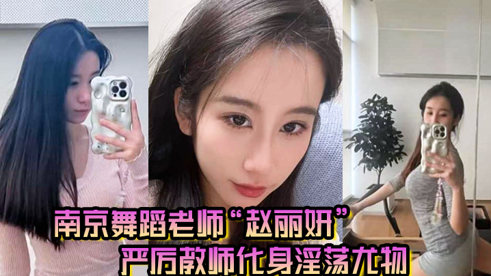 南京舞蹈老师“赵丽妍”在男友面前判若两人，严厉教师化身淫荡尤物
