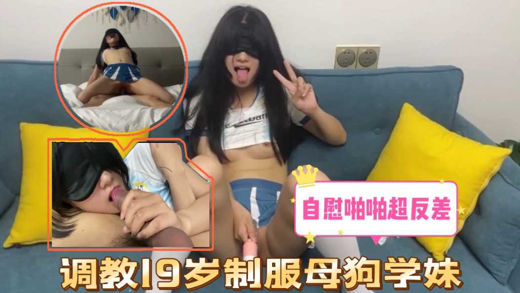 调教19岁制服母狗学妹自慰啪啪超反差