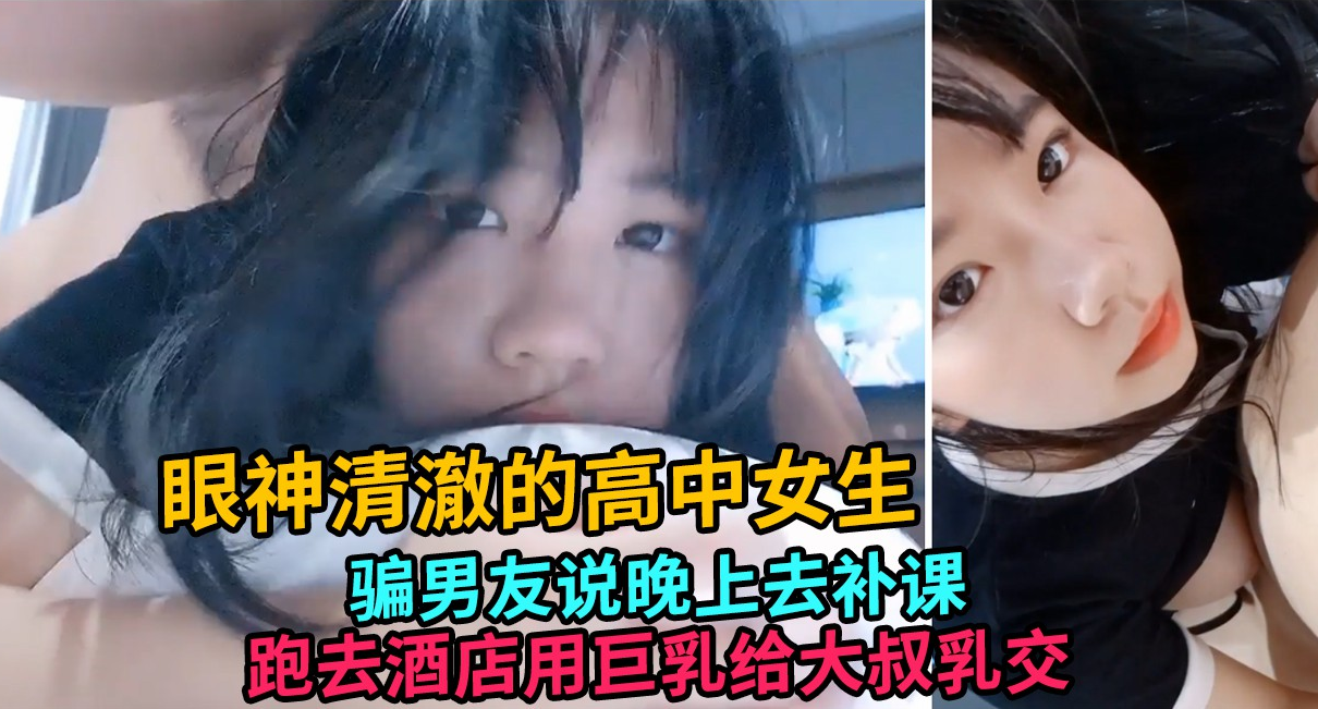 【巨乳萝莉】骗男友去补习，跑酒店约炮给大叔乳交