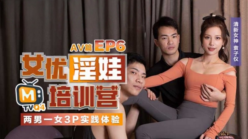 CUS-022 女优淫娃训练营ep6 两男一女3p实践体验 av篇 袁子仪