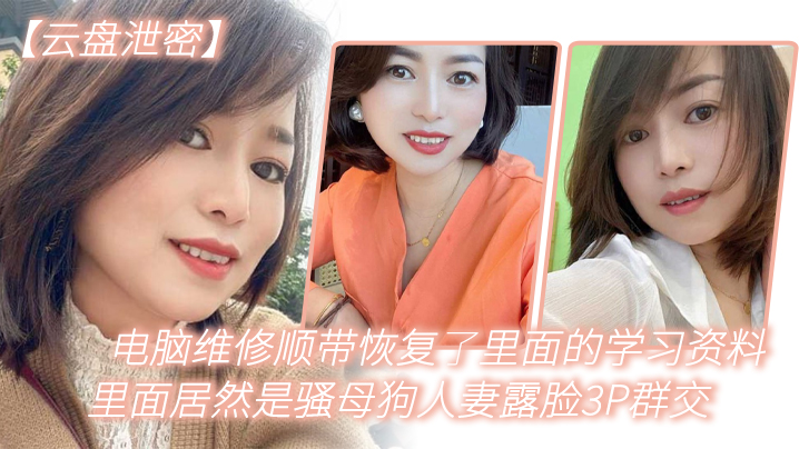 电.脑维.修顺.带恢复了.里面.的学习资.料，里.面居然是.骚母狗.人妻.露脸3.P群交