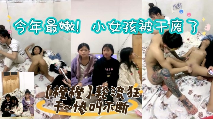 今年最嫩！小女孩被干废了~【橙橙】轮流狂干~惨叫不断