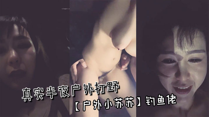 真实半夜户外打野~【户外小苏苏】钓鱼佬