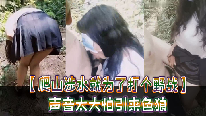 【爬山涉水就为了打个野战】声音太大怕引来色狼，但也忍不住叫了出来，太疯狂啦！