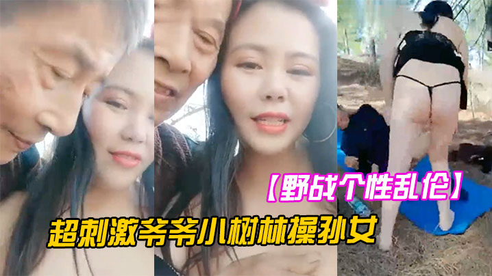 【野战个性乱伦】超刺激爷爷小树林操孙女两个老当益壮爷爷3P齐操白嫩骚货孙女一样干出白浆
