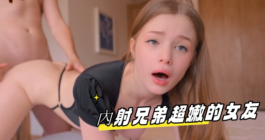 內射兄弟超嫩的女友