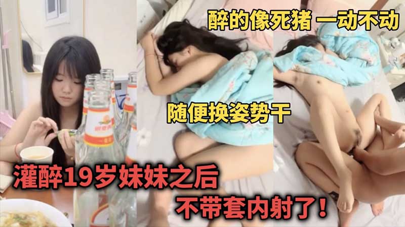 【乱伦强奸】灌醉19岁妹妹后像死猪一样随便换姿势干