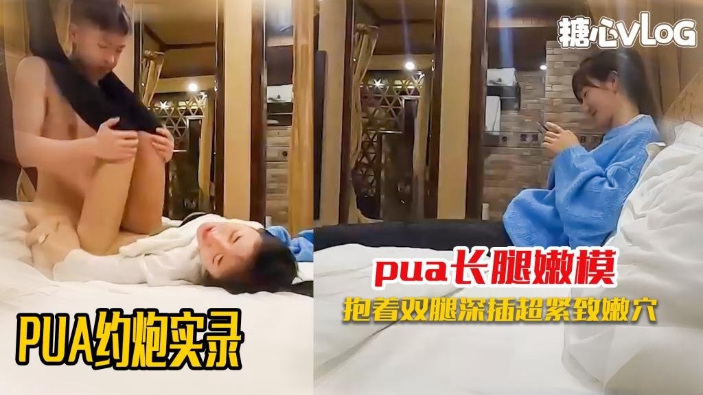 【PUA约炮】全程记录刚认识的极品嫩模约炮啪啪实录 黑糖