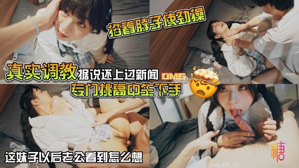 【真实调教】据说还上过新闻 专门挑高中生下手 花季少女就这样被露脸拍了挨操视频 山鸡哥