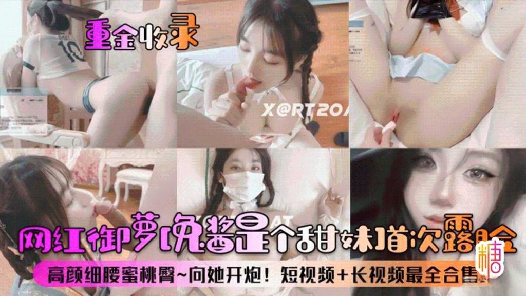 【定制流出】重金收录网红御萝免酱是个甜妹首次露脸高颜细腰蜜桃臀向她开炮短视频长视频最全合集 学姐