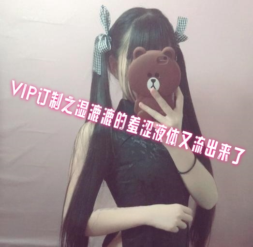 VIP订制之湿漉漉的羞涩液体又流出来了 萌白酱
