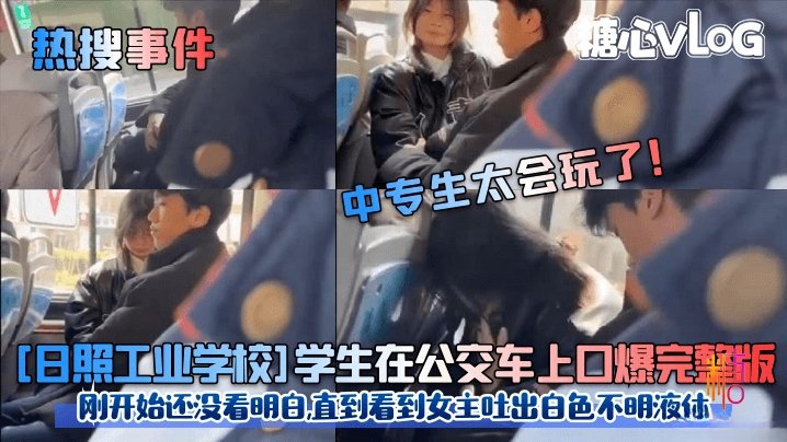 【热搜事件】中专生太会玩了![日照工业学校]学生在公交车上口爆完整版!刚开始还没看明白