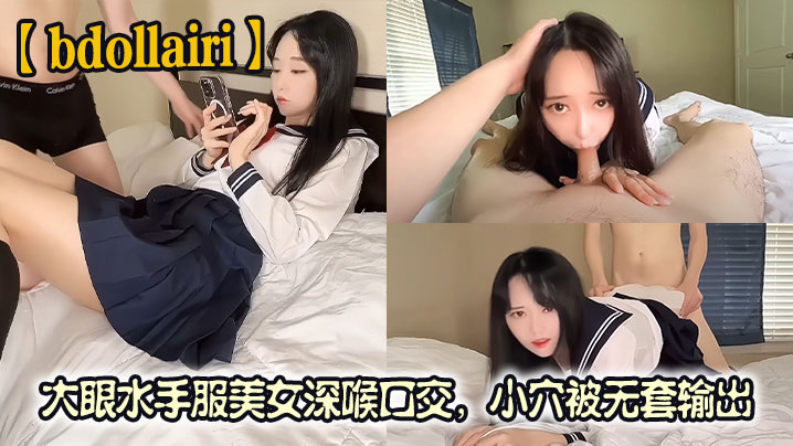 【bdollairi】大眼水手服美女深喉口交，白虎小穴被无套输出，最后还被口爆颜射
