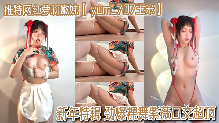 推特网红萝莉嫩妹【 yum_707玉米】VIP专享 新年特辑 劲爆裸舞紫薇口交超顶